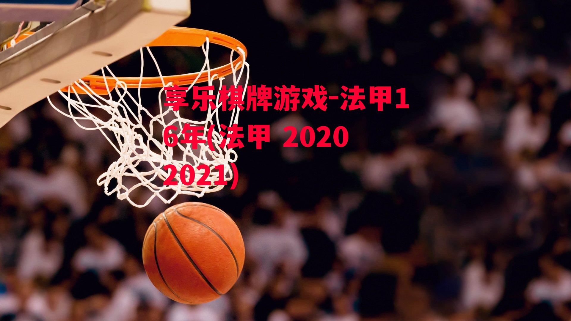 享乐棋牌游戏-法甲16年(法甲 20202021)