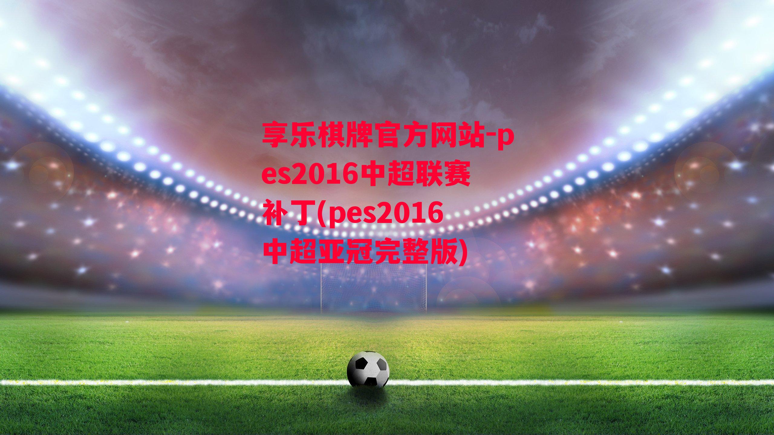 享乐棋牌官方网站-pes2016中超联赛补丁(pes2016中超亚冠完整版)